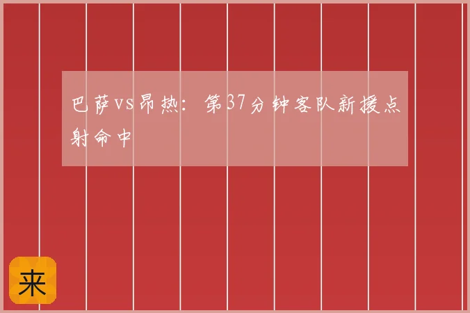 巴萨vs昂热:第37分钟客队新援点射命中