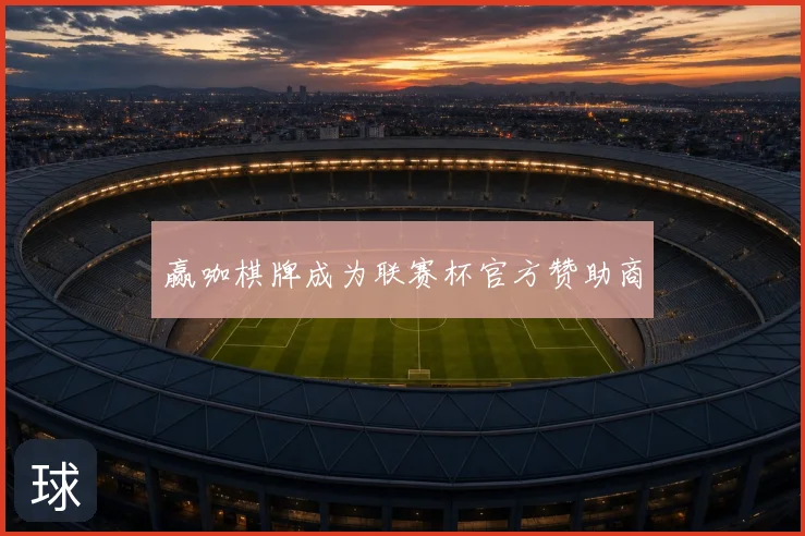 赢咖棋牌成为联赛杯官方赞助商