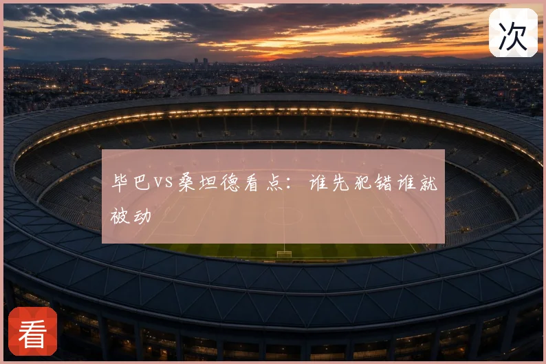 毕巴vs桑坦德看点:谁先犯错谁就被动