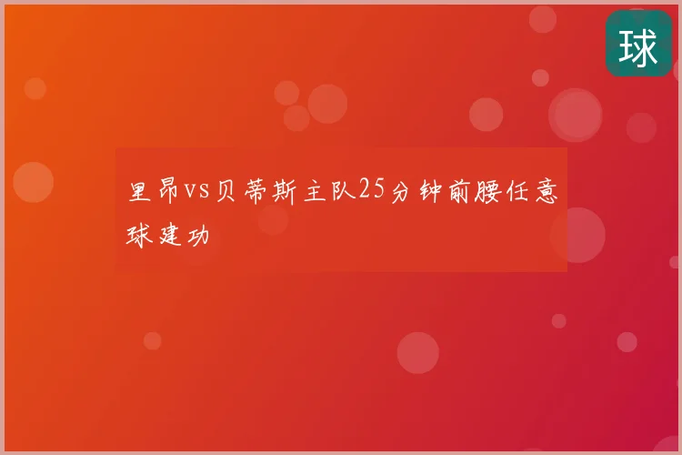 里昂vs贝蒂斯主队25分钟前腰任意球建功