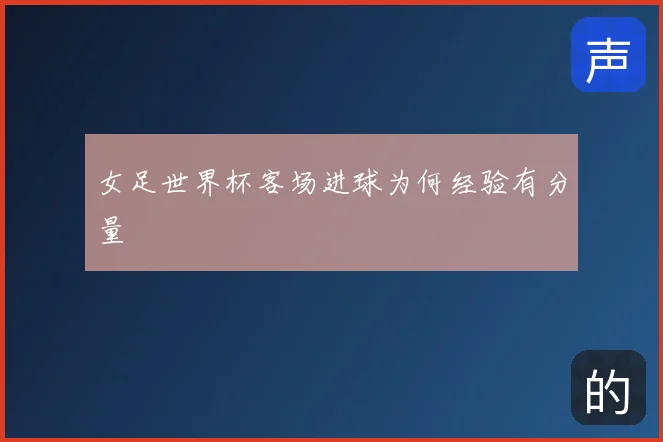 女足世界杯客场进球为何经验有分量