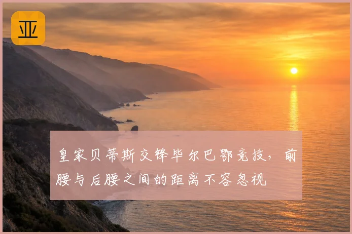 皇家贝蒂斯交锋毕尔巴鄂竞技,前腰与后腰之间的距离不容忽视